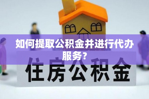 通辽如何提取公积金并进行代办服务？