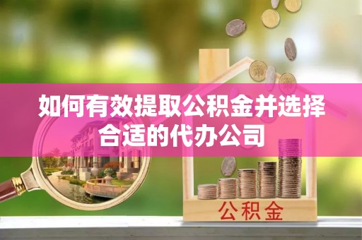 通辽如何有效提取公积金并选择合适的代办公司