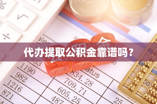 通辽代办提取公积金靠谱吗？