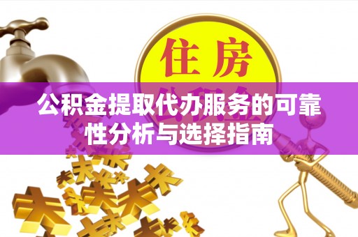 通辽公积金提取代办服务的可靠性分析与选择指南
