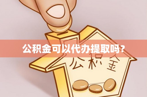 通辽公积金可以代办提取吗？