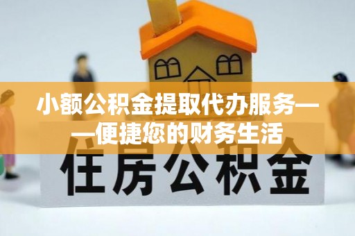 通辽小额公积金提取代办服务——便捷您的财务生活