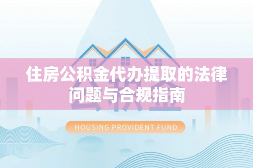 通辽住房公积金代办提取的法律问题与合规指南