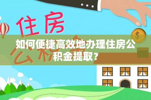通辽如何便捷高效地办理住房公积金提取？