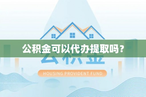 通辽公积金可以代办提取吗？