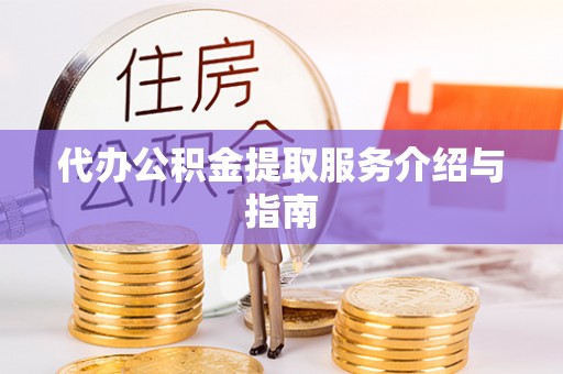 通辽代办公积金提取服务介绍与指南
